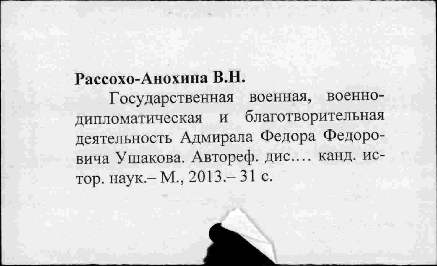 ﻿Рассохо-Анохина В.Н.
Государственная военная, военнодипломатическая и благотворительная деятельность Адмирала Федора Федоровича Ушакова. Автореф. дис.... канд. ис-тор. наук-М., 2013-31 с.